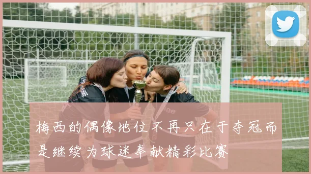 梅西的偶像地位不再只在于夺冠而是继续为球迷奉献精彩比赛