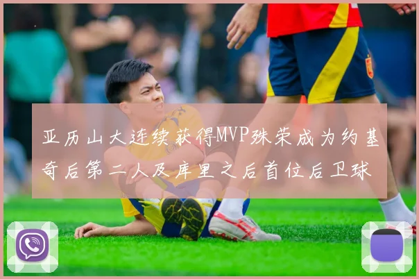 亚历山大连续获得MVP殊荣成为约基奇后第二人及库里之后首位后卫球员