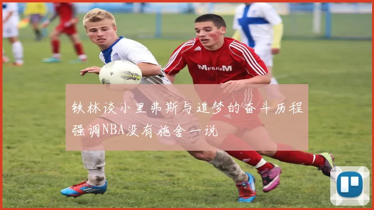 铁林谈小里弗斯与追梦的奋斗历程强调NBA没有施舍一说