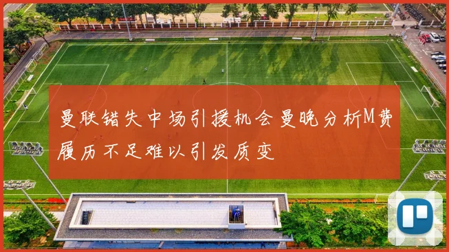 曼联错失中场引援机会曼晚分析M费履历不足难以引发质变