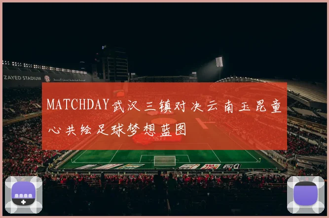 MATCHDAY武汉三镇对决云南玉昆童心共绘足球梦想蓝图